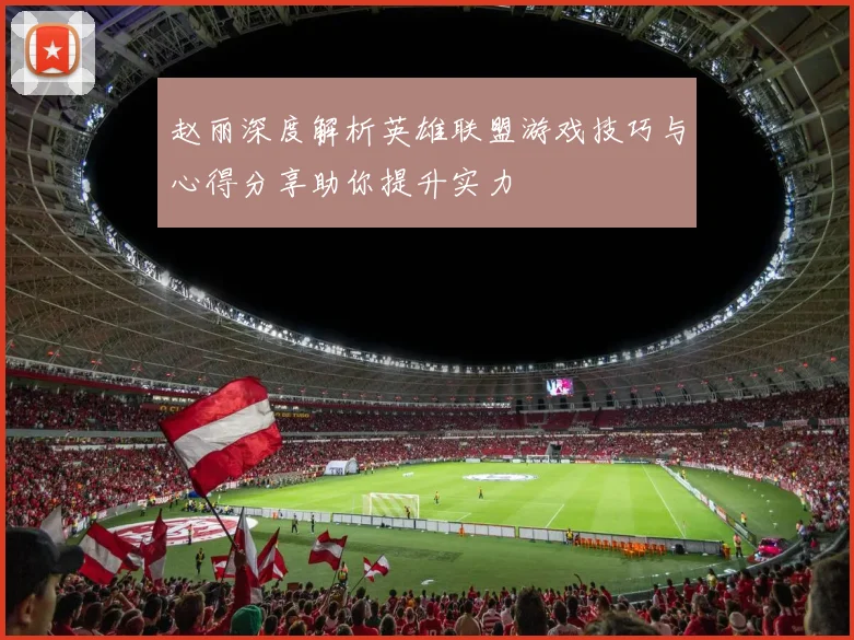 赵丽深度解析英雄联盟游戏技巧与心得分享助你提升实力