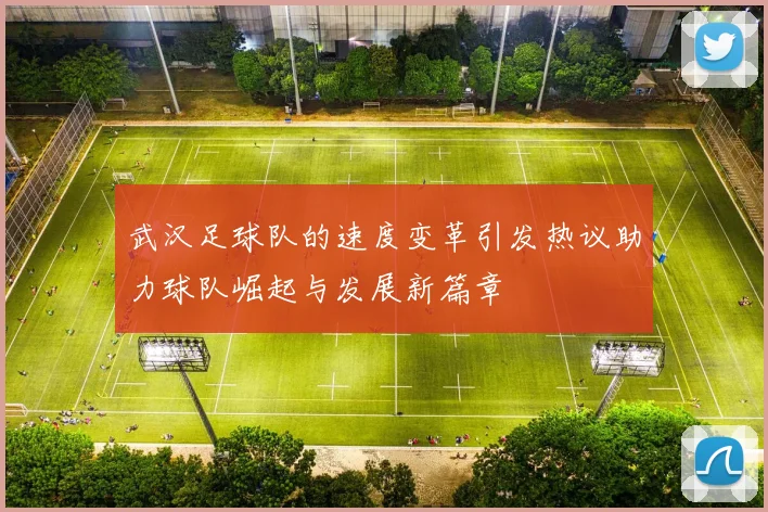 武汉足球队的速度变革引发热议助力球队崛起与发展新篇章