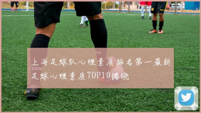 上海足球队心理素质排名第一最新足球心理素质TOP10揭晓