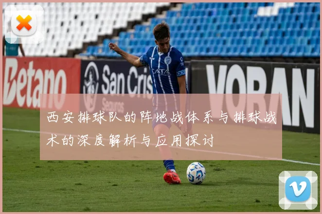 西安排球队的阵地战体系与排球战术的深度解析与应用探讨