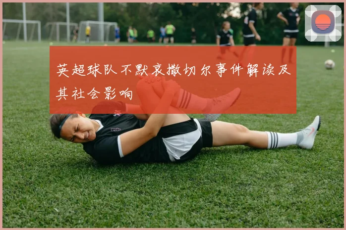 英超球队不默哀撒切尔事件解读及其社会影响
