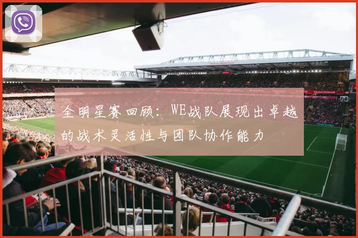 全明星赛回顾：WE战队展现出卓越的战术灵活性与团队协作能力