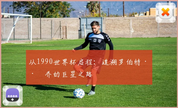 从1990世界杯启程：追溯罗伯特·巴乔的巨星之路