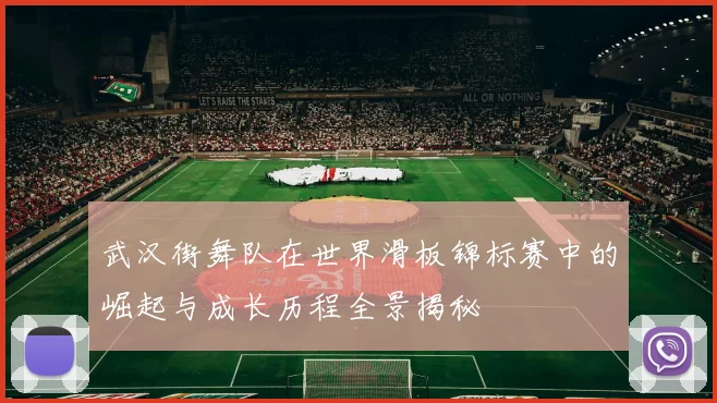 武汉街舞队在世界滑板锦标赛中的崛起与成长历程全景揭秘