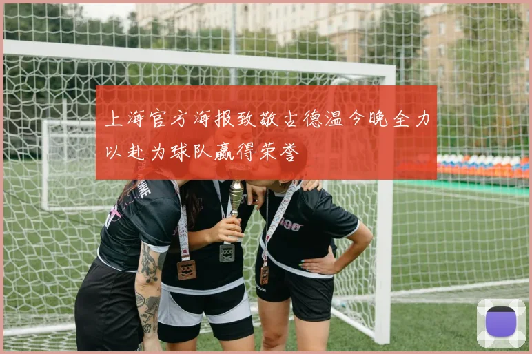 上海官方海报致敬古德温今晚全力以赴为球队赢得荣誉