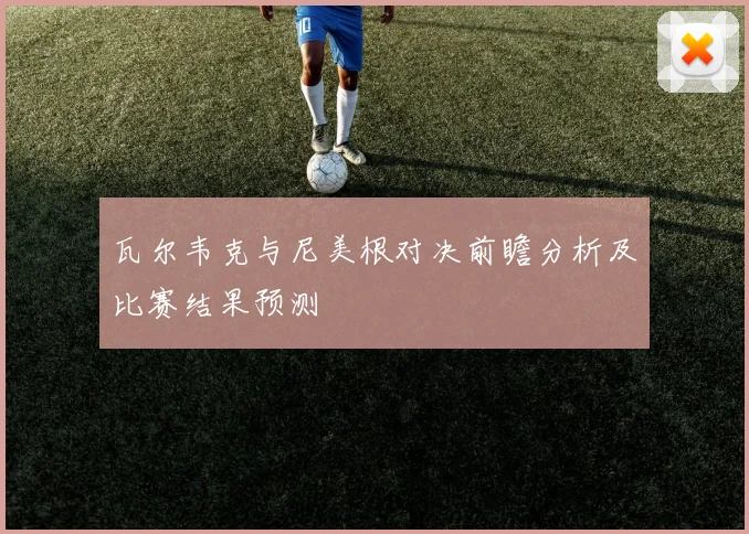瓦尔韦克与尼美根对决前瞻分析及比赛结果预测