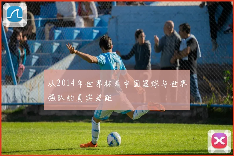 从2014年世界杯看中国篮球与世界强队的真实差距
