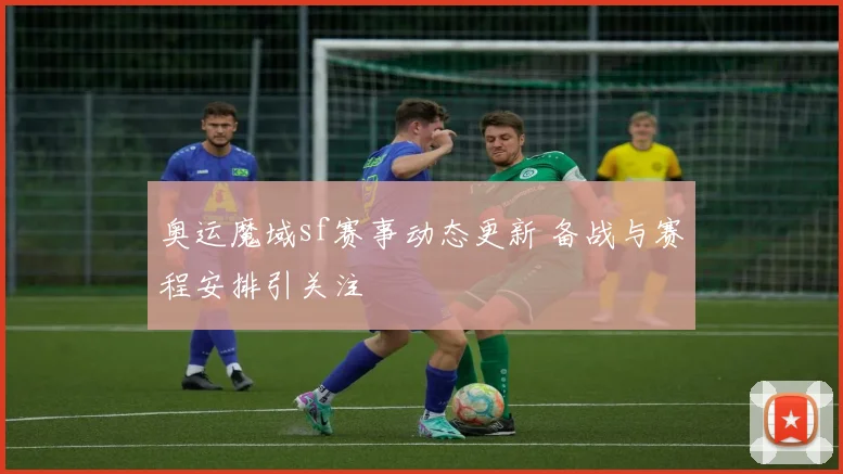 奥运魔域sf赛事动态更新 备战与赛程安排引关注